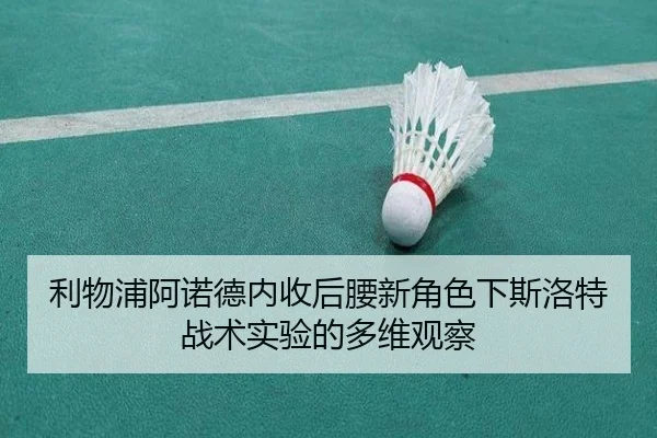 利物浦阿诺德内收后腰新角色下斯洛特战术实验的多维观察
